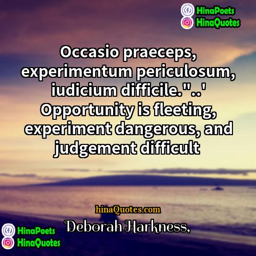 Deborah Harkness Quotes | Occasio praeceps, experimentum periculosum, iudicium difficile."..' Opportunity